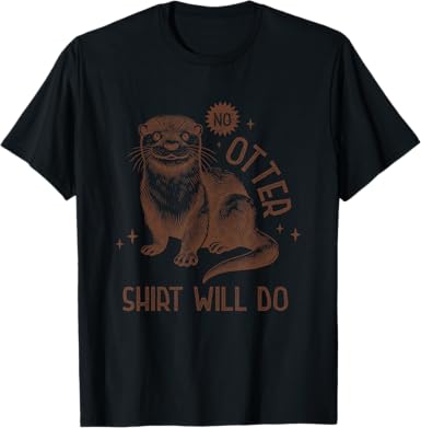 No Otter Shirt Will Do T-Shirt