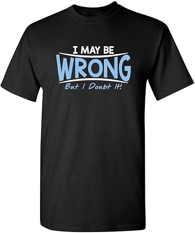 I May Be Wrong But I Doubt It Funny T-Shirt