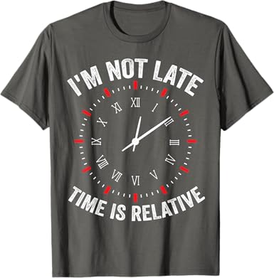 I'm Not Late, Time is Relative T-Shirt - jnjjackets