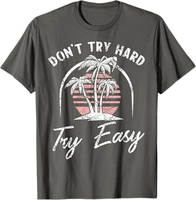 Don't Try Hard Try Easy T-Shirt - jnjjackets