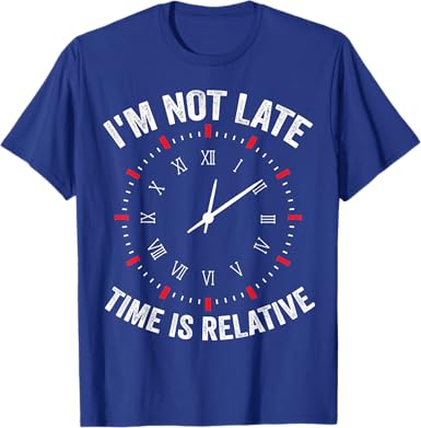 I'm Not Late, Time is Relative T-Shirt - jnjjackets