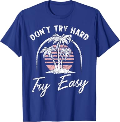 Don't Try Hard Try Easy T-Shirt - jnjjackets