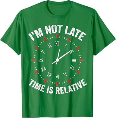 I'm Not Late, Time is Relative T-Shirt - jnjjackets