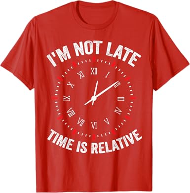 I'm Not Late, Time is Relative T-Shirt - jnjjackets