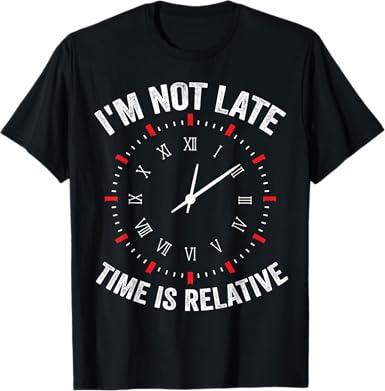 I'm Not Late, Time is Relative T-Shirt - jnjjackets