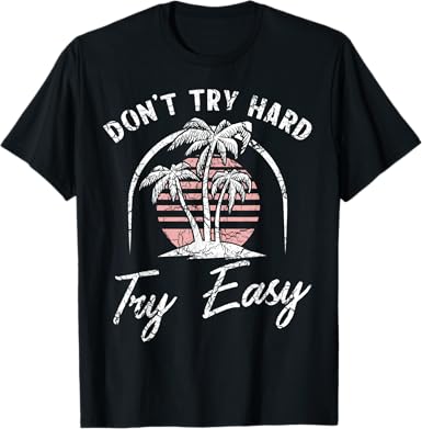 Don't Try Hard Try Easy T-Shirt - jnjjackets