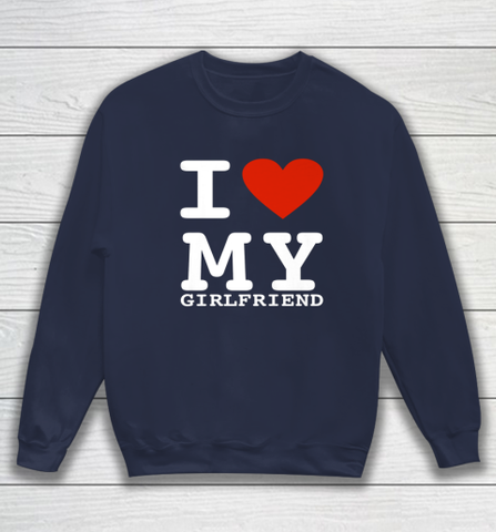 I Love My Girlfriend Shirt I Heart My Girlfriend Sweatshirt - jnjjackets